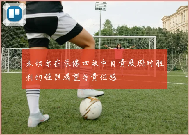 米切尔在录像回放中自责展现对胜利的强烈渴望与责任感