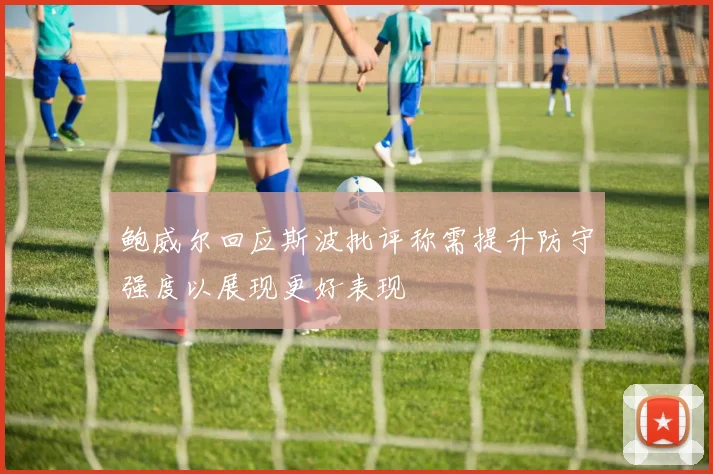 鲍威尔回应斯波批评称需提升防守强度以展现更好表现