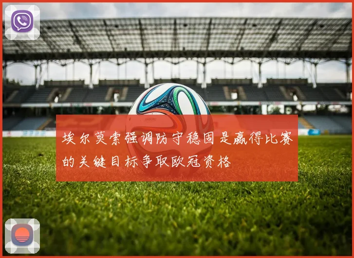 埃尔莫索强调防守稳固是赢得比赛的关键目标争取欧冠资格