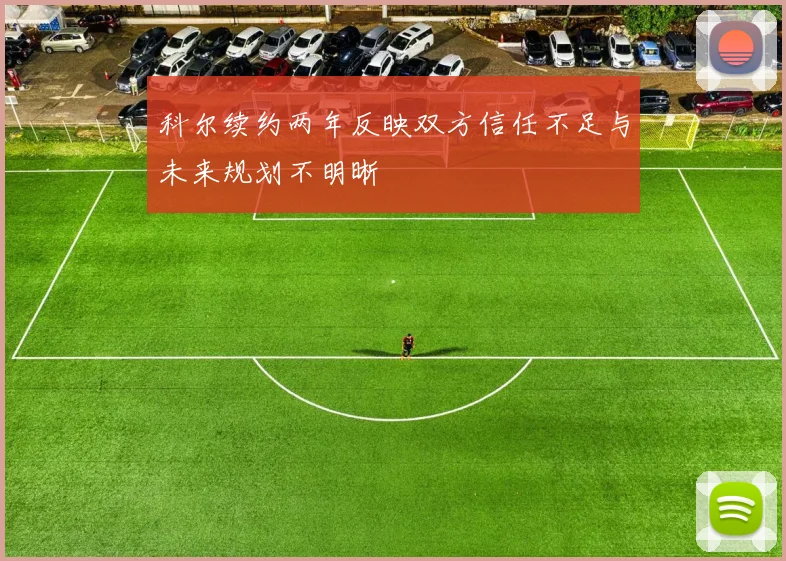 科尔续约两年反映双方信任不足与未来规划不明晰