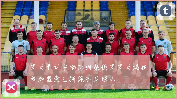 罗马青训中场亚利桑德罗罗马诺租借加盟意乙斯佩齐亚球队