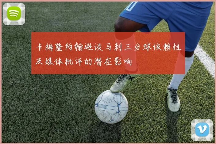 卡梅隆约翰逊谈马刺三分球依赖性及媒体批评的潜在影响