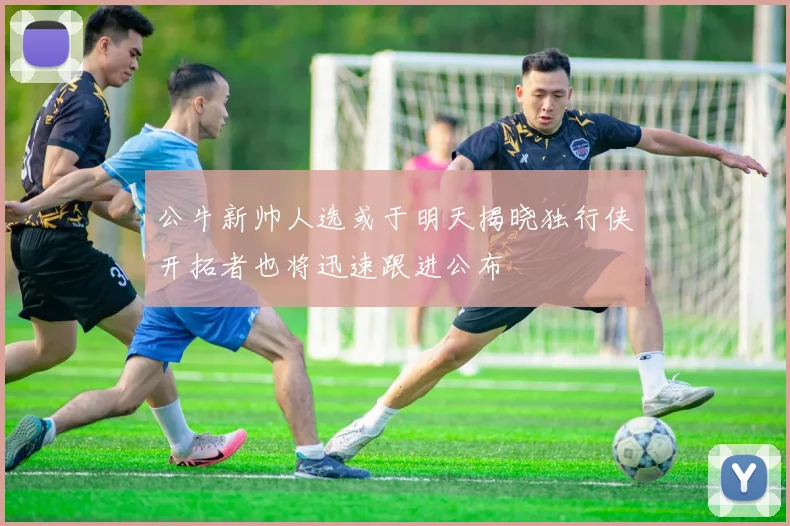 公牛新帅人选或于明天揭晓独行侠开拓者也将迅速跟进公布