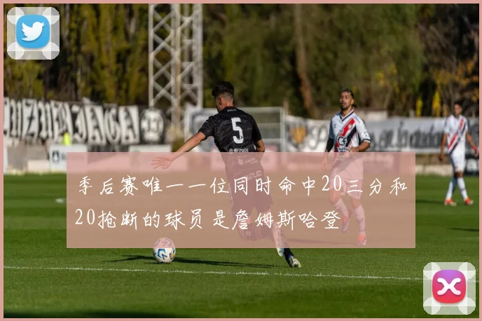 季后赛唯一一位同时命中20三分和20抢断的球员是詹姆斯哈登