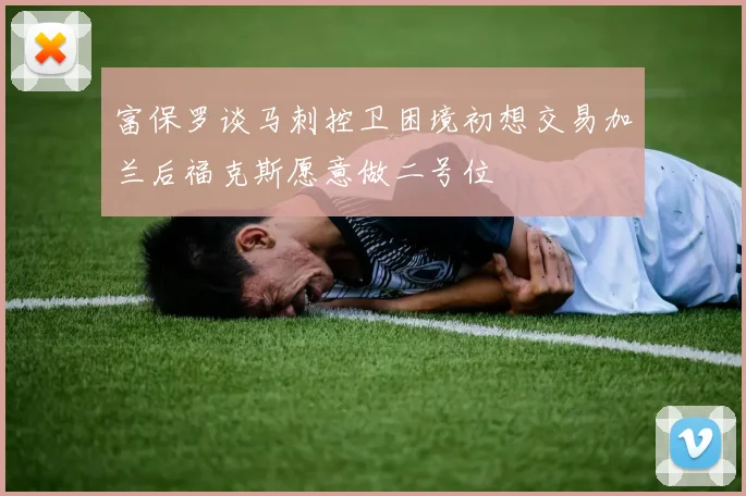 富保罗谈马刺控卫困境初想交易加兰后福克斯愿意做二号位