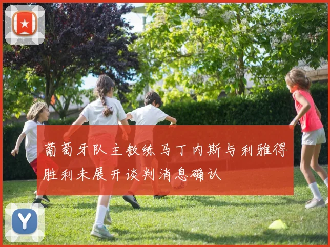 葡萄牙队主教练马丁内斯与利雅得胜利未展开谈判消息确认