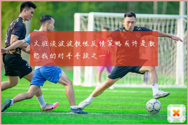 文班谈波波教练反馈策略或许是激怒我的对手手段之一