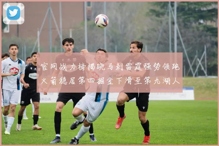 官网战力榜揭晓马刺雷霆强势领跑火箭稳居第四掘金下滑至第九湖人十名勇士十六快船十九
