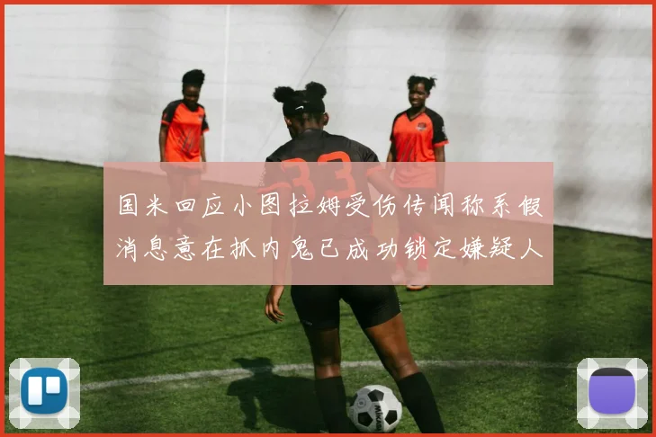 国米回应小图拉姆受伤传闻称系假消息意在抓内鬼已成功锁定嫌疑人