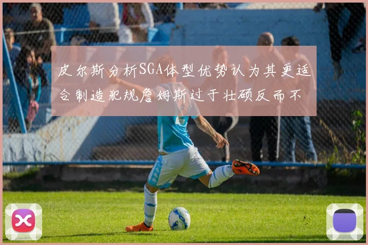皮尔斯分析SGA体型优势认为其更适合制造犯规詹姆斯过于壮硕反而不利