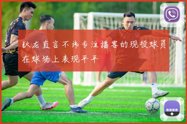 狄龙直言不讳专注播客的现役球员在球场上表现平平