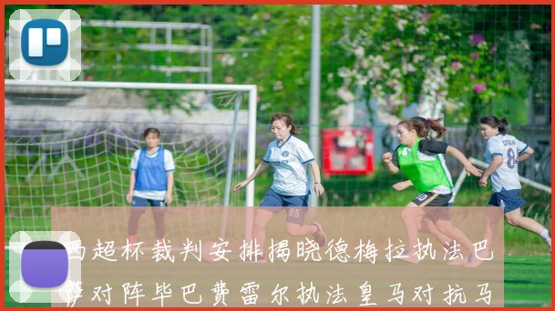西超杯裁判安排揭晓德梅拉执法巴萨对阵毕巴费雷尔执法皇马对抗马竞