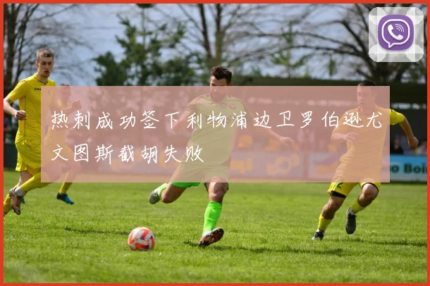 热刺成功签下利物浦边卫罗伯逊尤文图斯截胡失败