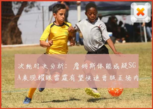 次轮对决分析：詹姆斯体能成疑SGA表现耀眼雷霆有望快速晋级五场内