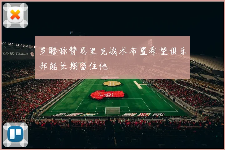 罗滕称赞恩里克战术布置希望俱乐部能长期留住他